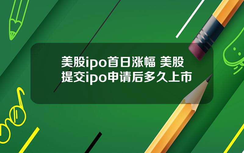 美股ipo首日涨幅 美股提交ipo申请后多久上市